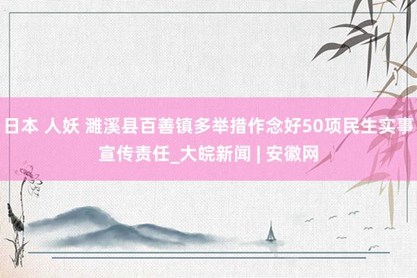 日本 人妖 濉溪县百善镇多举措作念好50项民生实事宣传责任_大皖新闻 | 安徽网