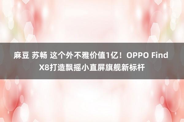 麻豆 苏畅 这个外不雅价值1亿！OPPO Find X8打造飘摇小直屏旗舰新标杆