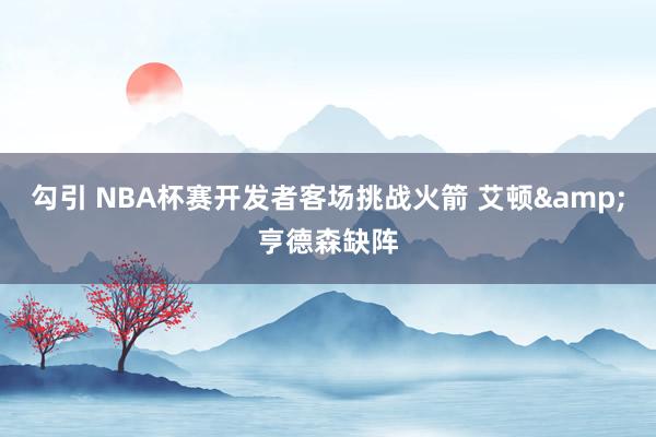 勾引 NBA杯赛开发者客场挑战火箭 艾顿&亨德森缺阵