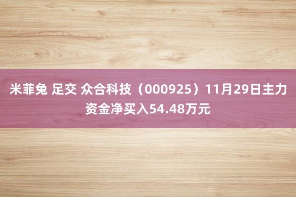 米菲兔 足交 众合科技（000925）11月29日主力资金净买入54.48万元