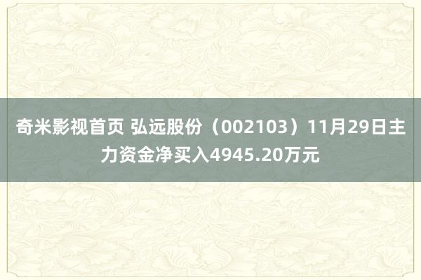 奇米影视首页 弘远股份（002103）11月29日主力资金净买入4945.20万元
