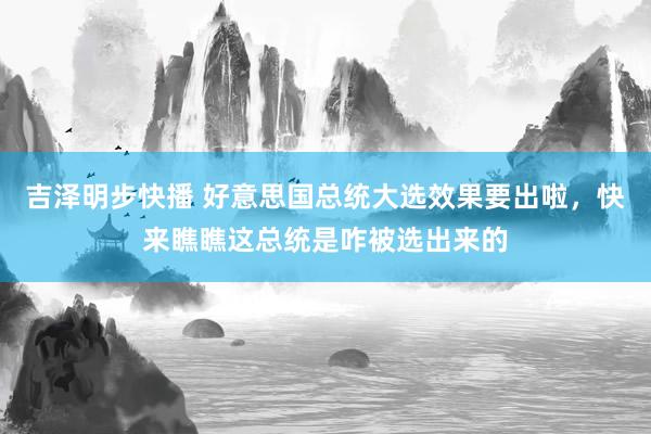 吉泽明步快播 好意思国总统大选效果要出啦，快来瞧瞧这总统是咋被选出来的