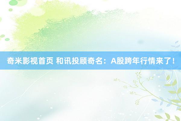 奇米影视首页 和讯投顾奇名：A股跨年行情来了！