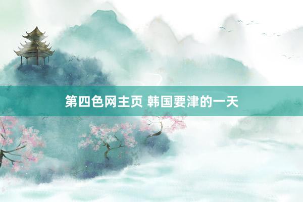 第四色网主页 韩国要津的一天