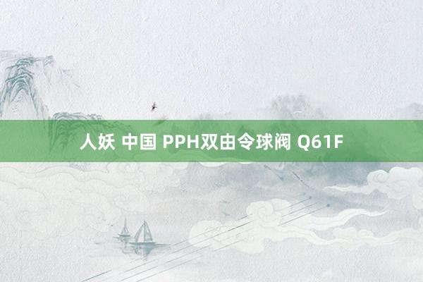 人妖 中国 PPH双由令球阀 Q61F