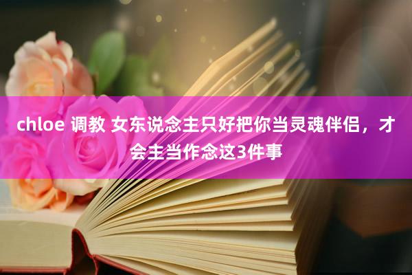chloe 调教 女东说念主只好把你当灵魂伴侣，才会主当作念这3件事