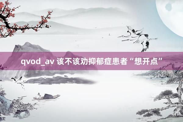 qvod_av 该不该劝抑郁症患者“想开点”