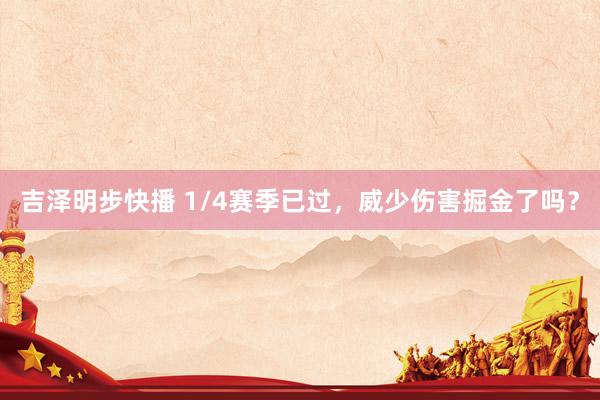 吉泽明步快播 1/4赛季已过，威少伤害掘金了吗？