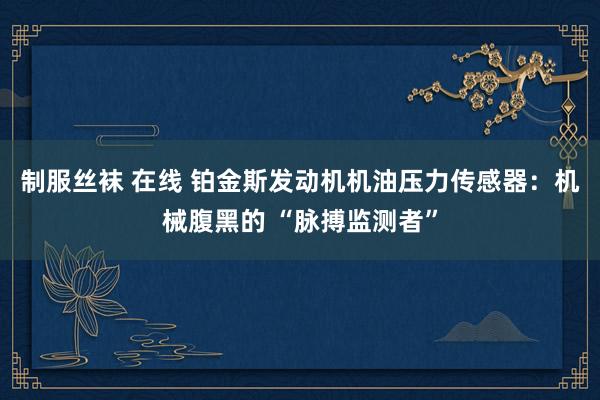 制服丝袜 在线 铂金斯发动机机油压力传感器：机械腹黑的 “脉搏监测者”