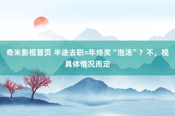 奇米影视首页 半途去职=年终奖“泡汤”？不，视具体情况而定