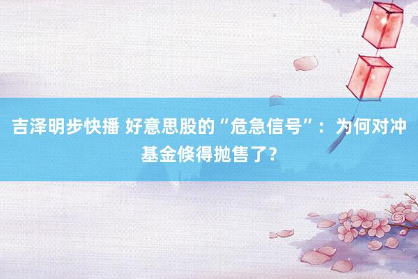 吉泽明步快播 好意思股的“危急信号”：为何对冲基金倏得抛售了？