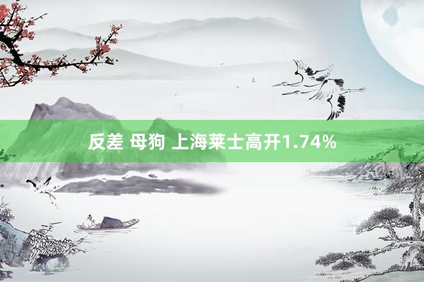 反差 母狗 上海莱士高开1.74%