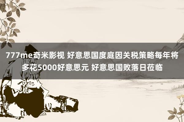 777me奇米影视 好意思国度庭因关税策略每年将多花5000好意思元 好意思国败落日莅临