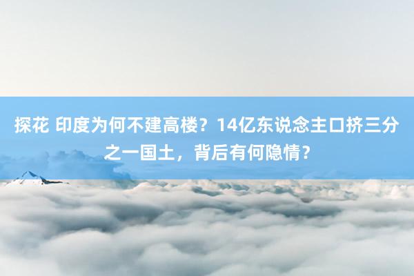 探花 印度为何不建高楼？14亿东说念主口挤三分之一国土，背后有何隐情？