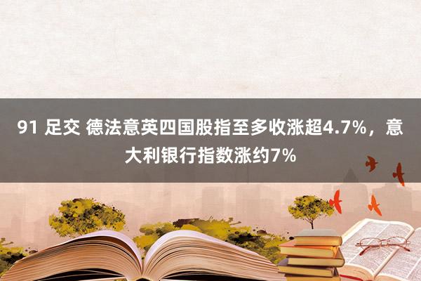 91 足交 德法意英四国股指至多收涨超4.7%，意大利银行指数涨约7%