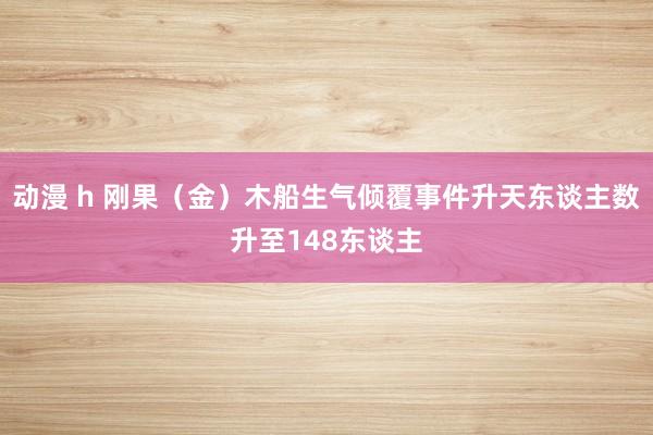 动漫 h 刚果（金）木船生气倾覆事件升天东谈主数升至148东谈主
